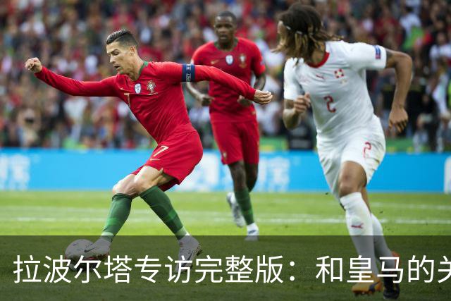 拉波尔塔专访完整版：和皇马的关系？已经不存在“关系”了